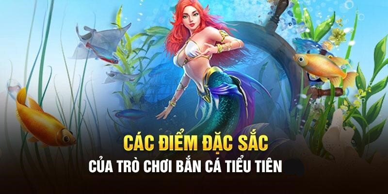 bắn cá tiểu tiên- tính năng và đặc điểm thú vị người chơi nên biết