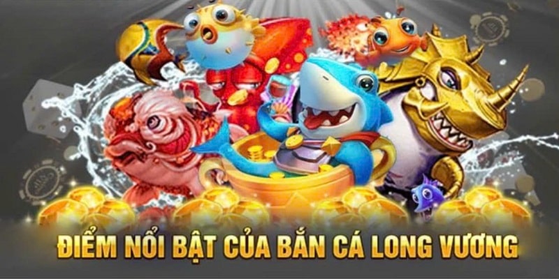 ưu điểm nổi bật của bắn cá long vương